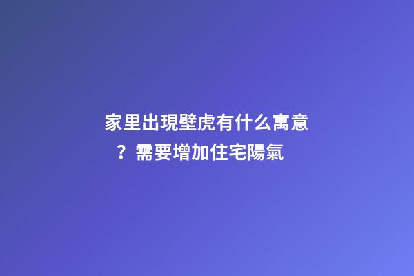 家里出現壁虎有什么寓意？需要增加住宅陽氣